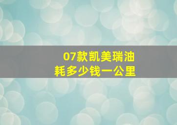 07款凯美瑞油耗多少钱一公里