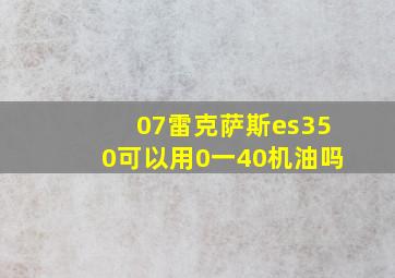 07雷克萨斯es350可以用0一40机油吗