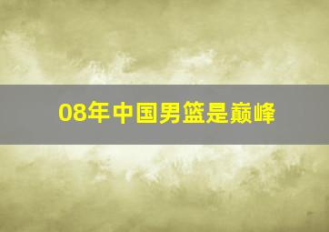 08年中国男篮是巅峰