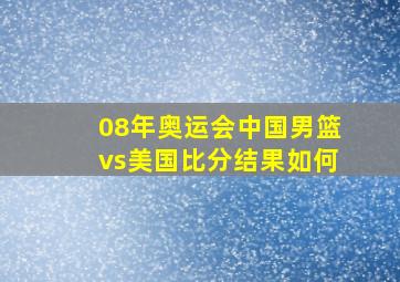 08年奥运会中国男篮vs美国比分结果如何