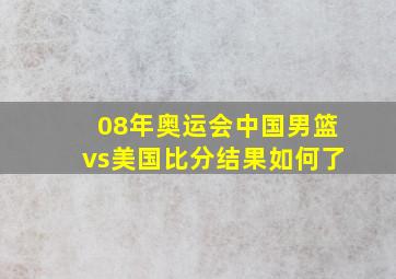 08年奥运会中国男篮vs美国比分结果如何了