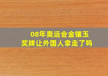 08年奥运会金镶玉奖牌让外国人拿走了吗