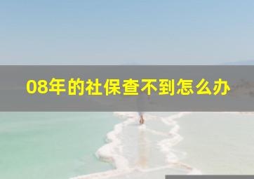 08年的社保查不到怎么办