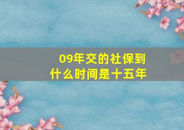 09年交的社保到什么时间是十五年