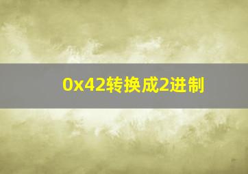 0x42转换成2进制