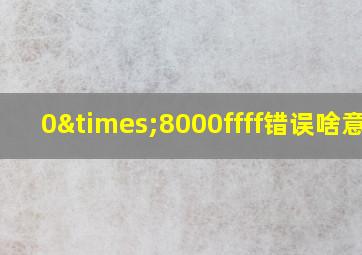 0×8000ffff错误啥意思