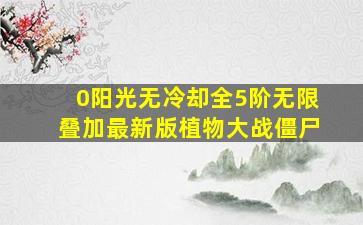 0阳光无冷却全5阶无限叠加最新版植物大战僵尸