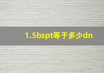 1.5bspt等于多少dn