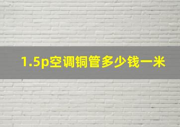 1.5p空调铜管多少钱一米