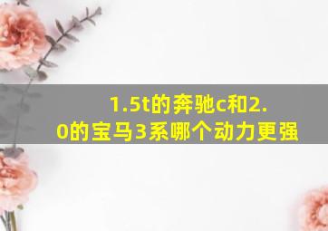 1.5t的奔驰c和2.0的宝马3系哪个动力更强