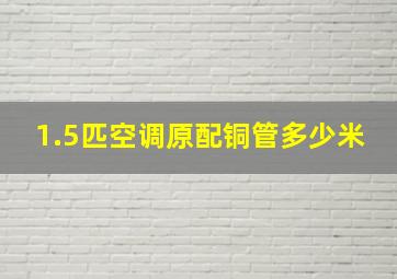 1.5匹空调原配铜管多少米