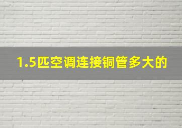 1.5匹空调连接铜管多大的