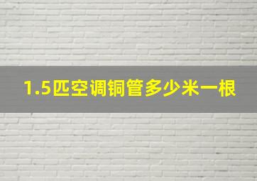 1.5匹空调铜管多少米一根