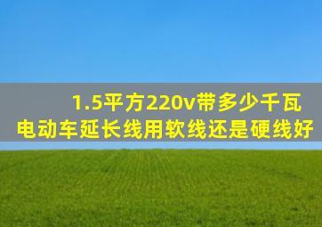 1.5平方220v带多少千瓦电动车延长线用软线还是硬线好