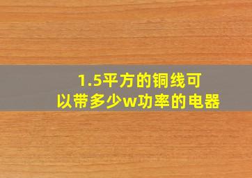 1.5平方的铜线可以带多少w功率的电器