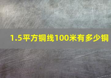 1.5平方铜线100米有多少铜