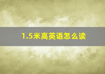 1.5米高英语怎么读