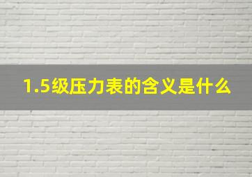 1.5级压力表的含义是什么