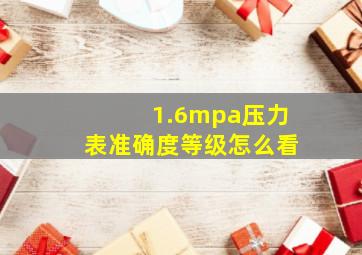 1.6mpa压力表准确度等级怎么看