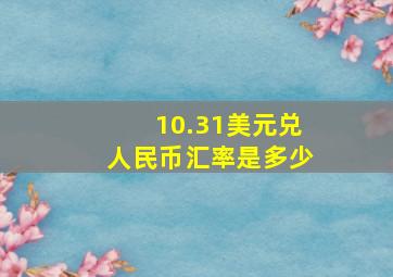 10.31美元兑人民币汇率是多少