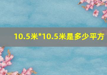 10.5米*10.5米是多少平方