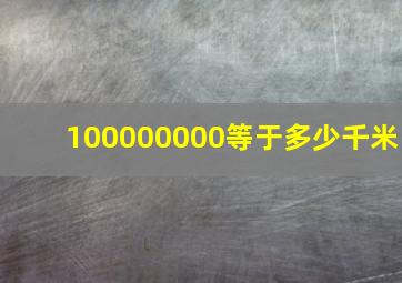 100000000等于多少千米