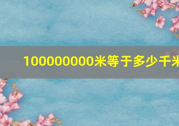 100000000米等于多少千米