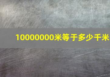 10000000米等于多少千米