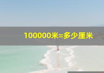 100000米=多少厘米