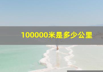 100000米是多少公里