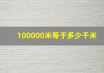 100000米等于多少千米