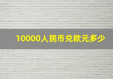 10000人民币兑欧元多少