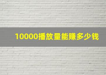 10000播放量能赚多少钱