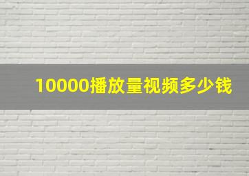 10000播放量视频多少钱