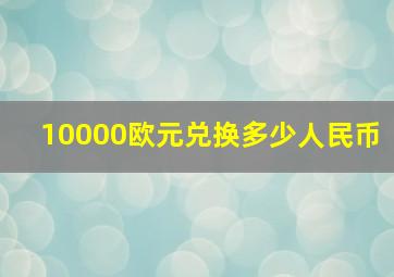 10000欧元兑换多少人民币