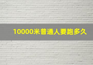 10000米普通人要跑多久