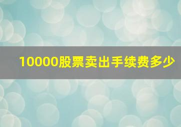 10000股票卖出手续费多少