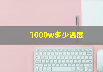 1000w多少温度