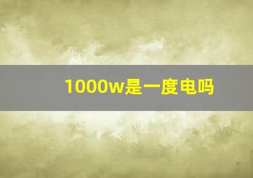 1000w是一度电吗