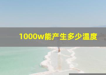 1000w能产生多少温度