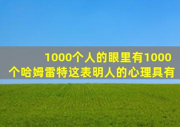 1000个人的眼里有1000个哈姆雷特这表明人的心理具有