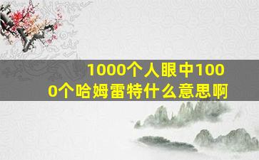 1000个人眼中1000个哈姆雷特什么意思啊