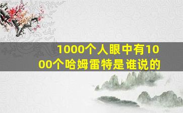 1000个人眼中有1000个哈姆雷特是谁说的