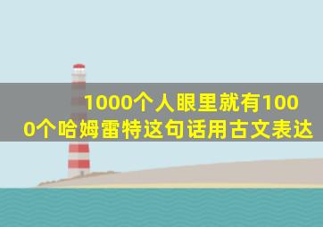 1000个人眼里就有1000个哈姆雷特这句话用古文表达