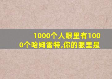 1000个人眼里有1000个哈姆雷特,你的眼里是