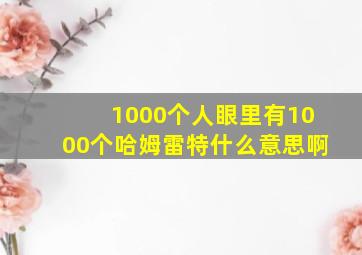 1000个人眼里有1000个哈姆雷特什么意思啊