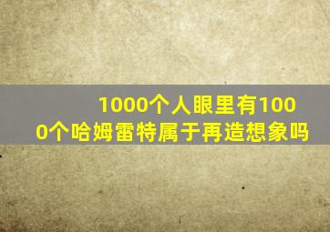 1000个人眼里有1000个哈姆雷特属于再造想象吗