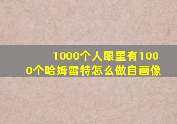 1000个人眼里有1000个哈姆雷特怎么做自画像