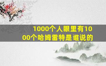 1000个人眼里有1000个哈姆雷特是谁说的