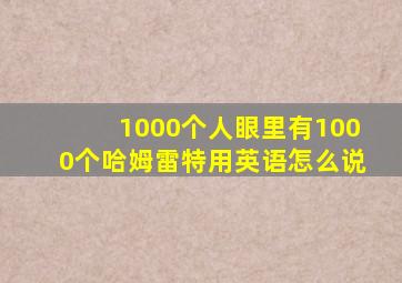 1000个人眼里有1000个哈姆雷特用英语怎么说